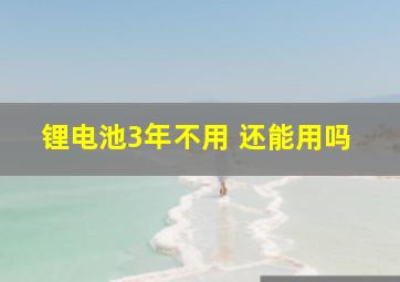 锂电池3年不用 还能用吗